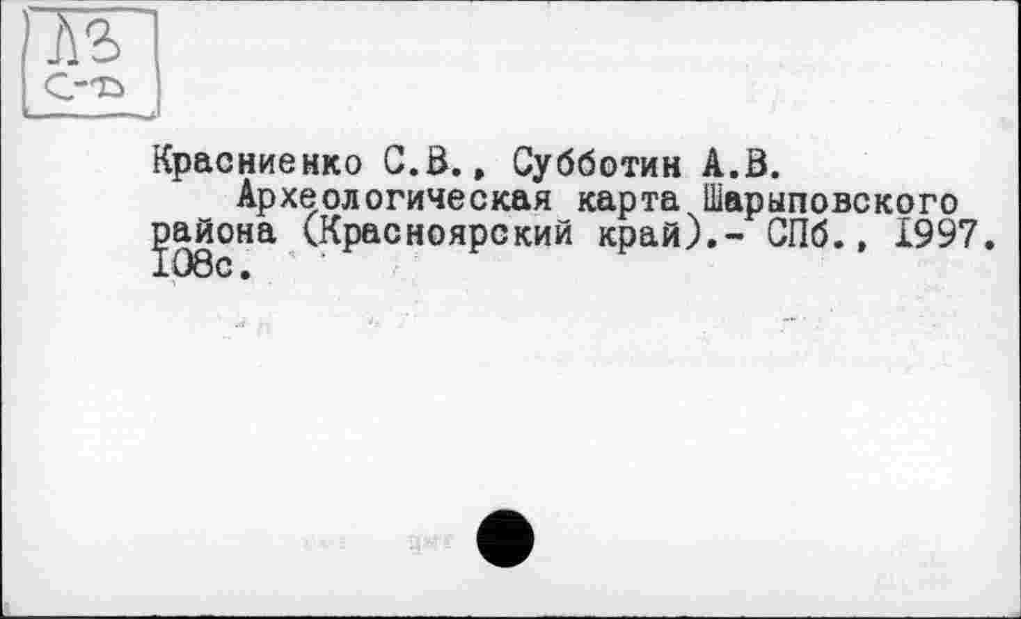 ﻿Красниенко С. В.» Субботин А.В.
Археологическая карта Шарыповского района (Красноярский край).- СПб., 1997.